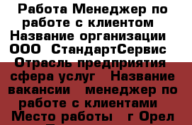 Работа Менеджер по работе с клиентом › Название организации ­ ООО “СтандартСервис“ › Отрасль предприятия ­ сфера услуг › Название вакансии ­ менеджер по работе с клиентами › Место работы ­ г Орел ул Полесская д 11 › Минимальный оклад ­ 10 000 › Процент ­ 4 › Возраст от ­ 20 - Орловская обл., Орел г. Работа » Вакансии   . Орловская обл.